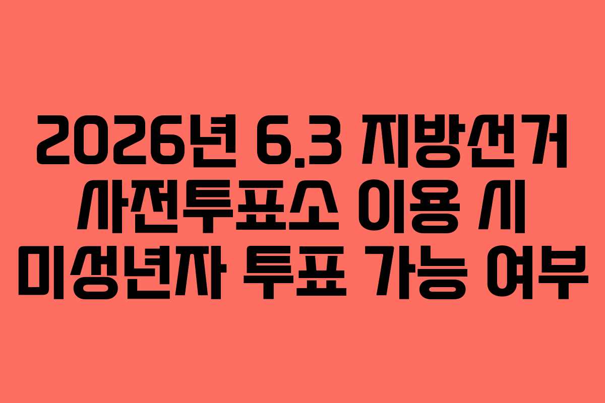 2026년 6.3 지방선거 사전투표소 이용 시 미성년자 투표 가능 여부