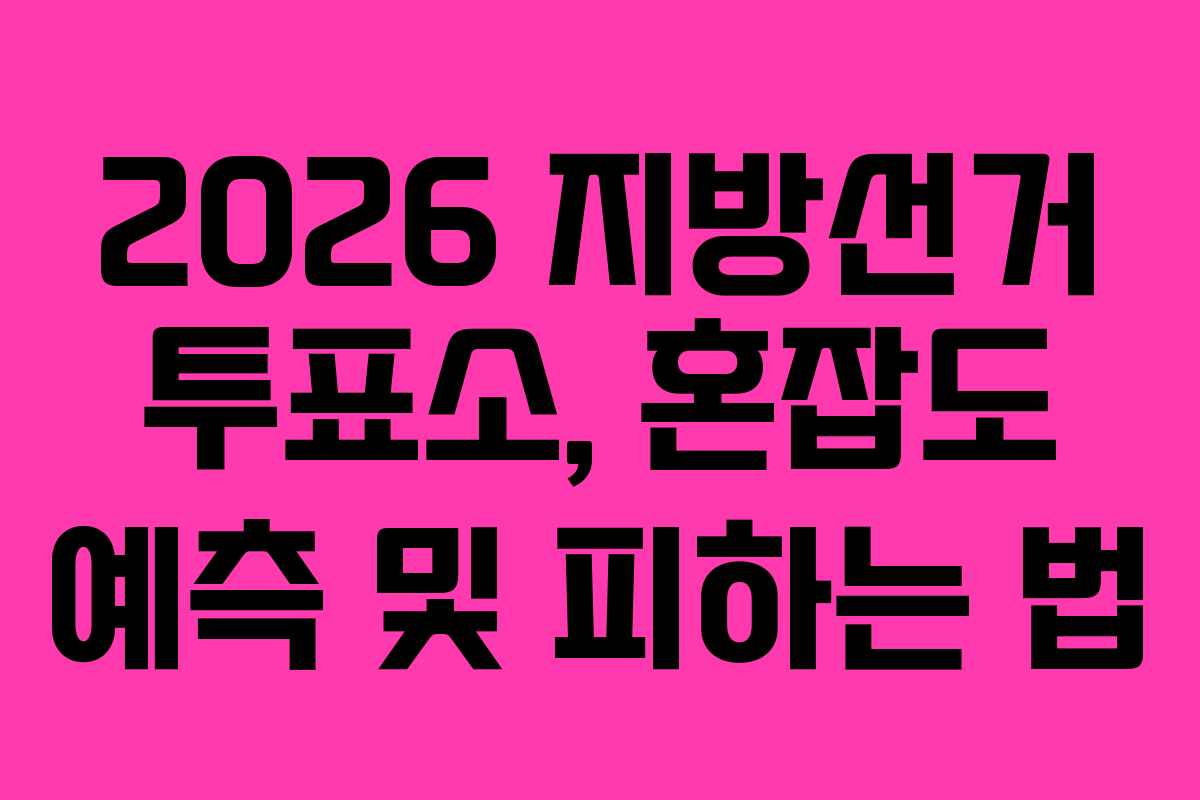 2026 지방선거 투표소, 혼잡도 예측 및 피하는 법