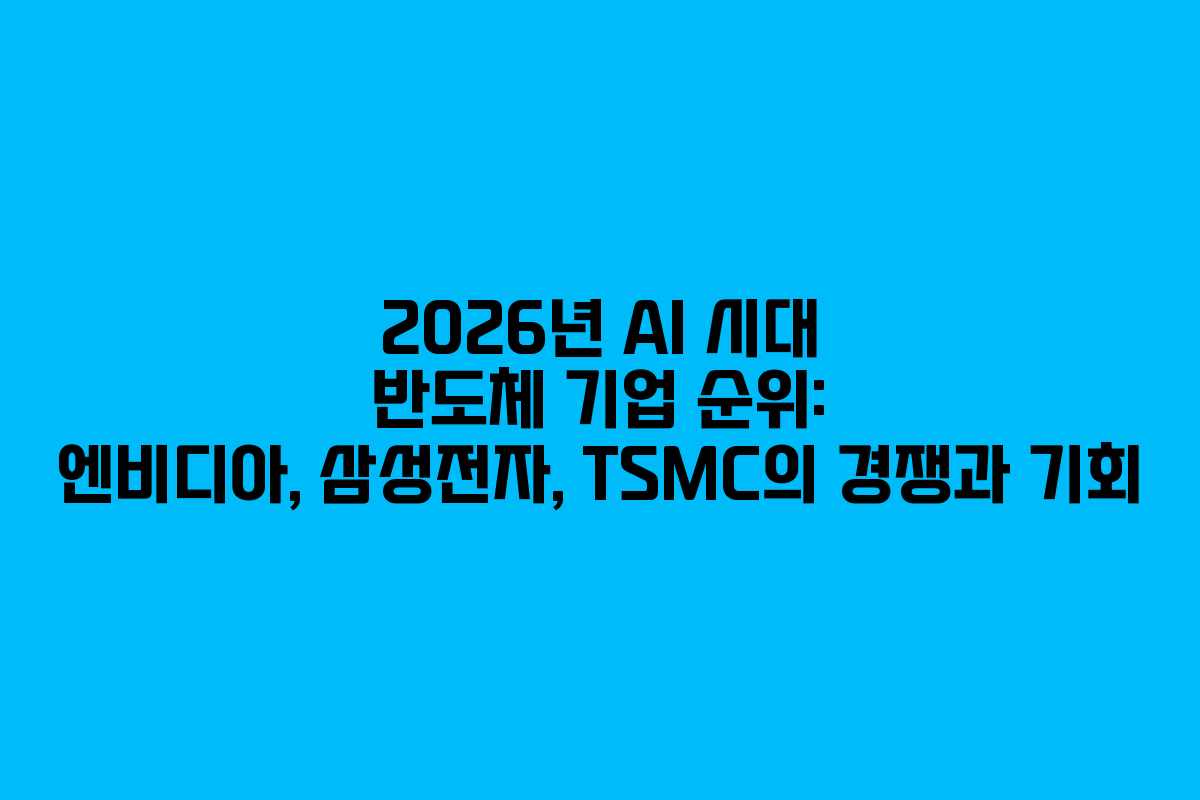2026년 AI 시대 반도체 기업 순위: 엔비디아, 삼성전자, TSMC의 경쟁과 기회