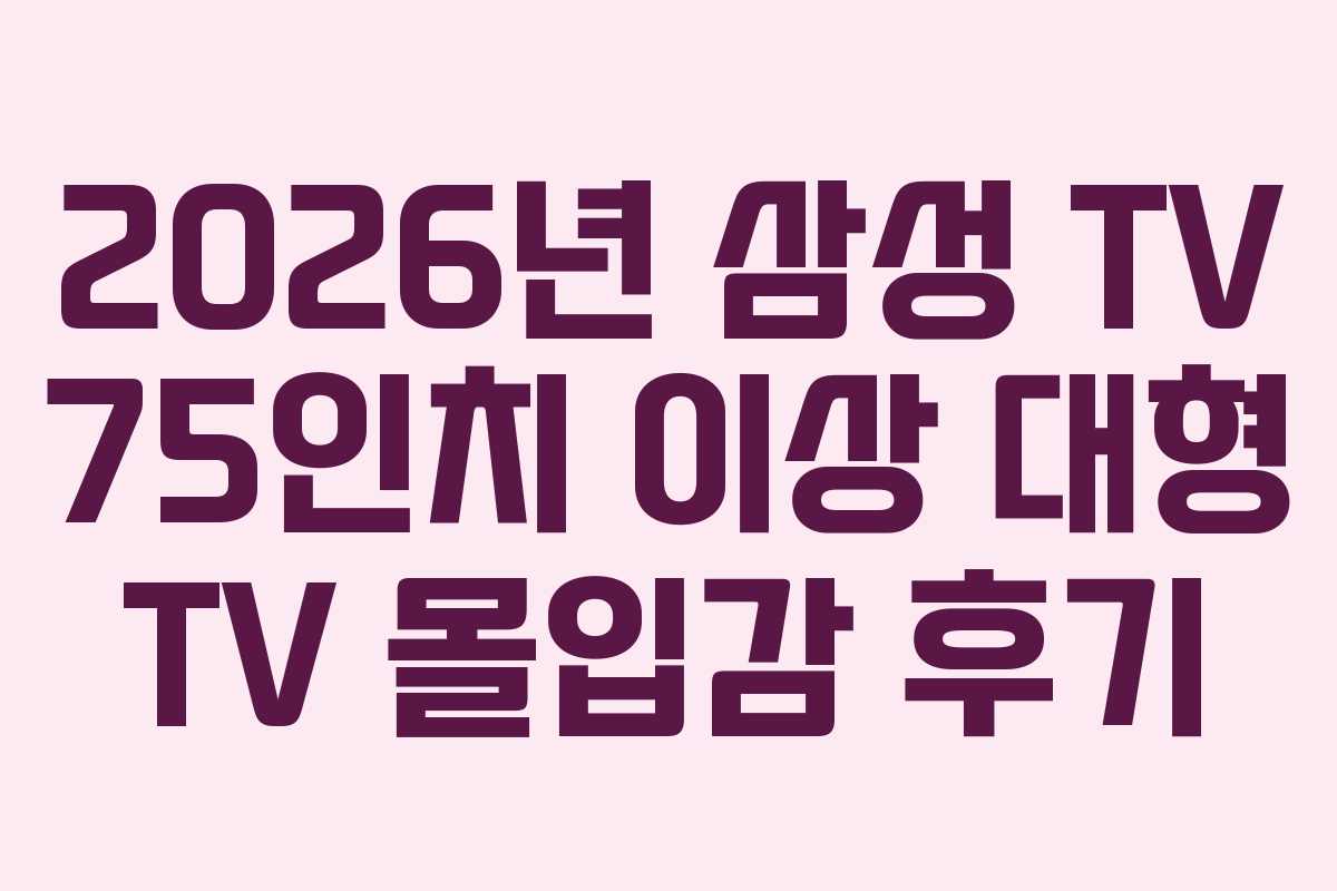 2026년 삼성 TV 75인치 이상 대형 TV 몰입감 후기