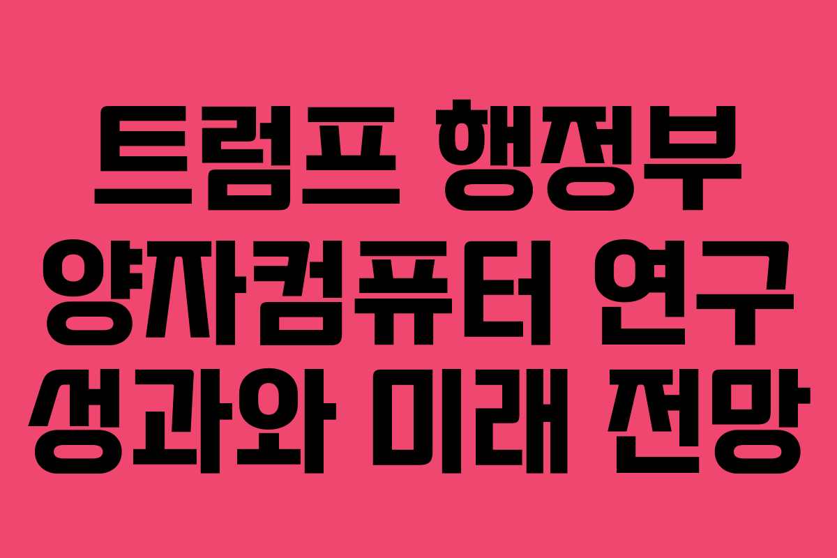 트럼프 행정부 양자컴퓨터 연구 성과와 미래 전망