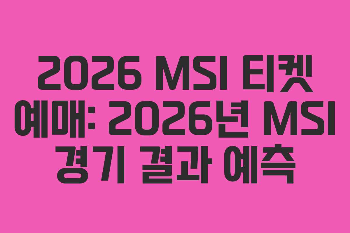 2026 MSI 티켓 예매: 2026년 MSI 경기 결과 예측