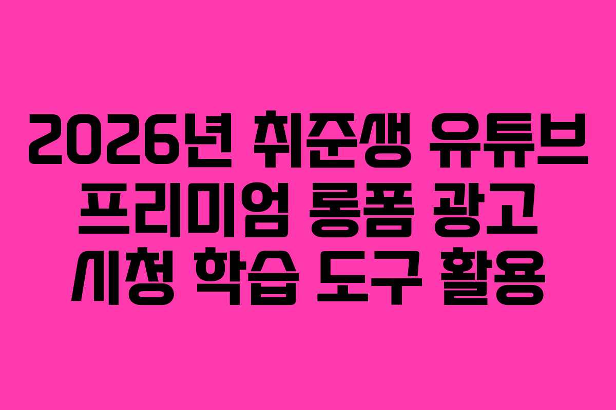 2026년 취준생 유튜브 프리미엄 롱폼 광고 시청 학습 도구 활용