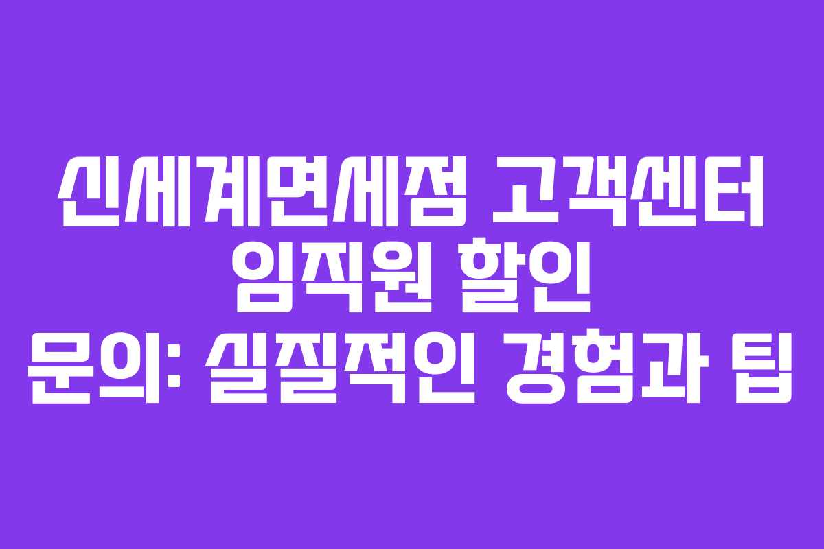 신세계면세점 고객센터 임직원 할인 문의: 실질적인 경험과 팁