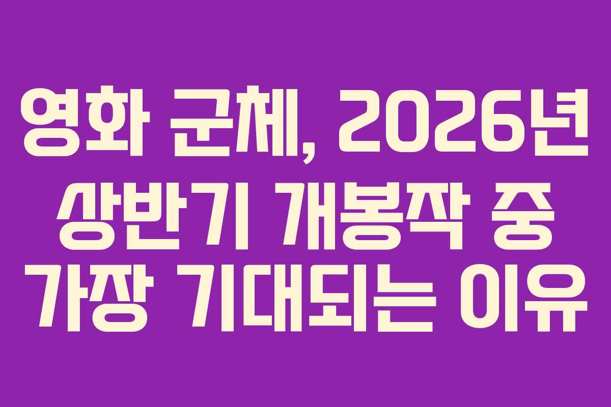 영화 군체, 2026년 상반기 개봉작 중 가장 기대되는 이유