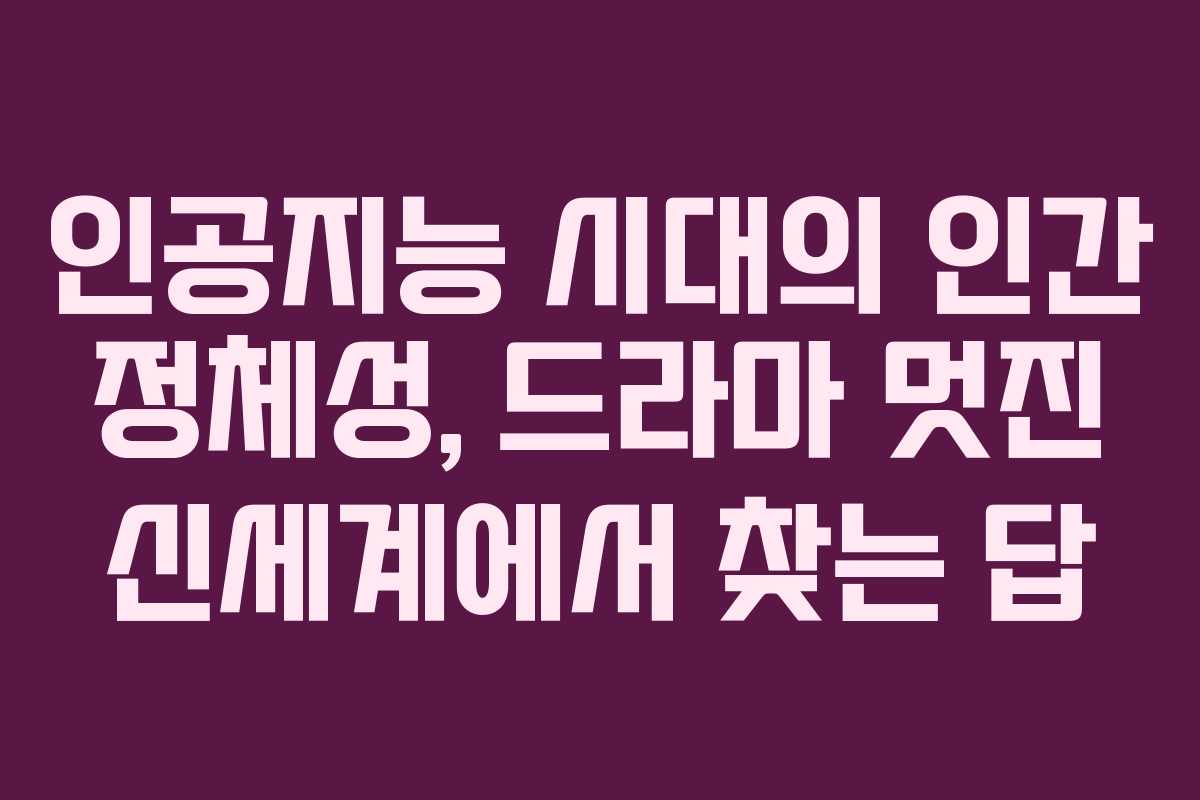 인공지능 시대의 인간 정체성, 드라마 멋진 신세계에서 찾는 답