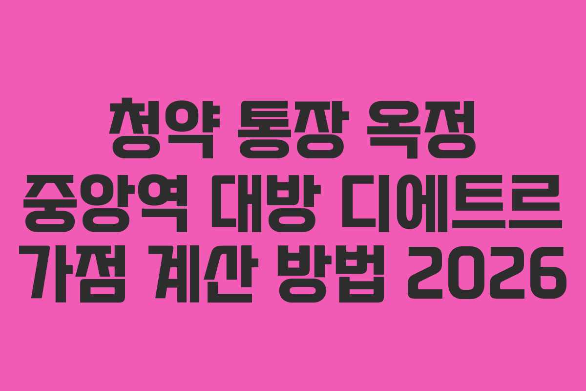 청약 통장 옥정 중앙역 대방 디에트르 가점 계산 방법 2026
