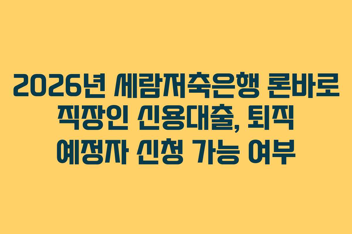 2026년 세람저축은행 론바로 직장인 신용대출, 퇴직 예정자 신청 가능 여부
