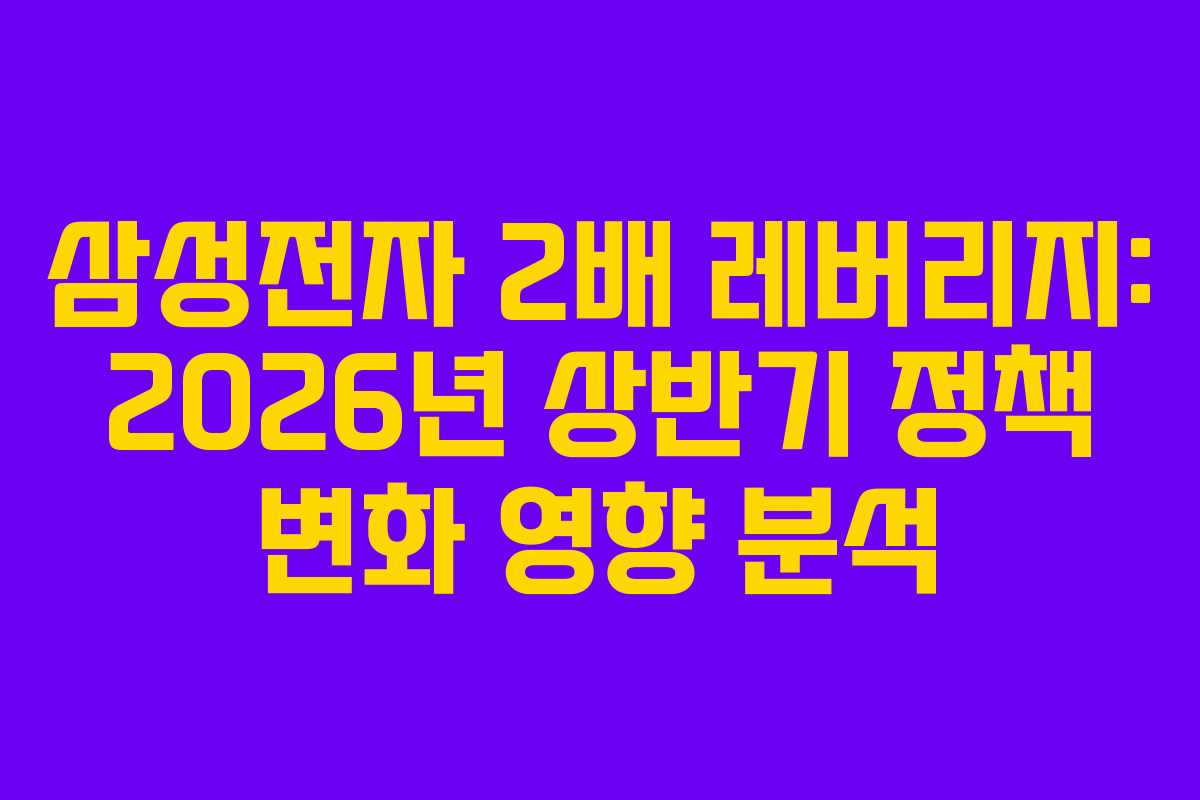 삼성전자 2배 레버리지: 2026년 상반기 정책 변화 영향 분석
