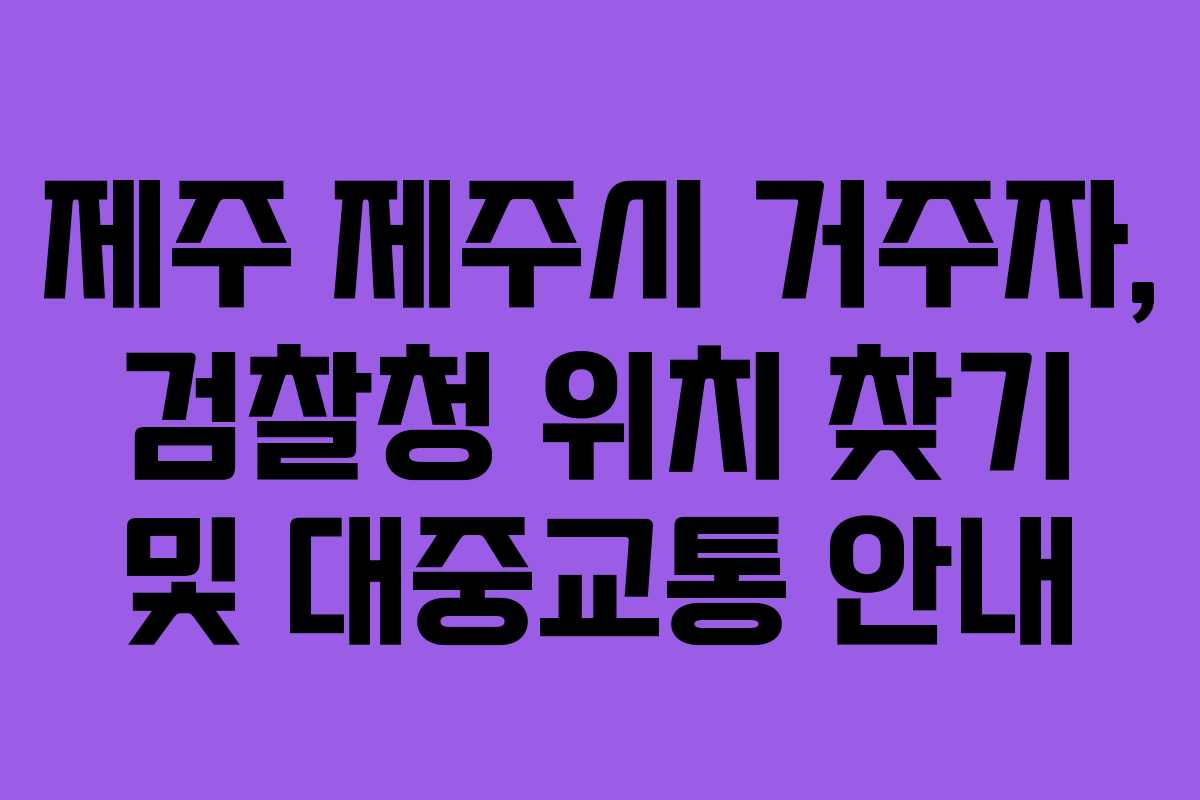 제주 제주시 거주자, 검찰청 위치 찾기 및 대중교통 안내
