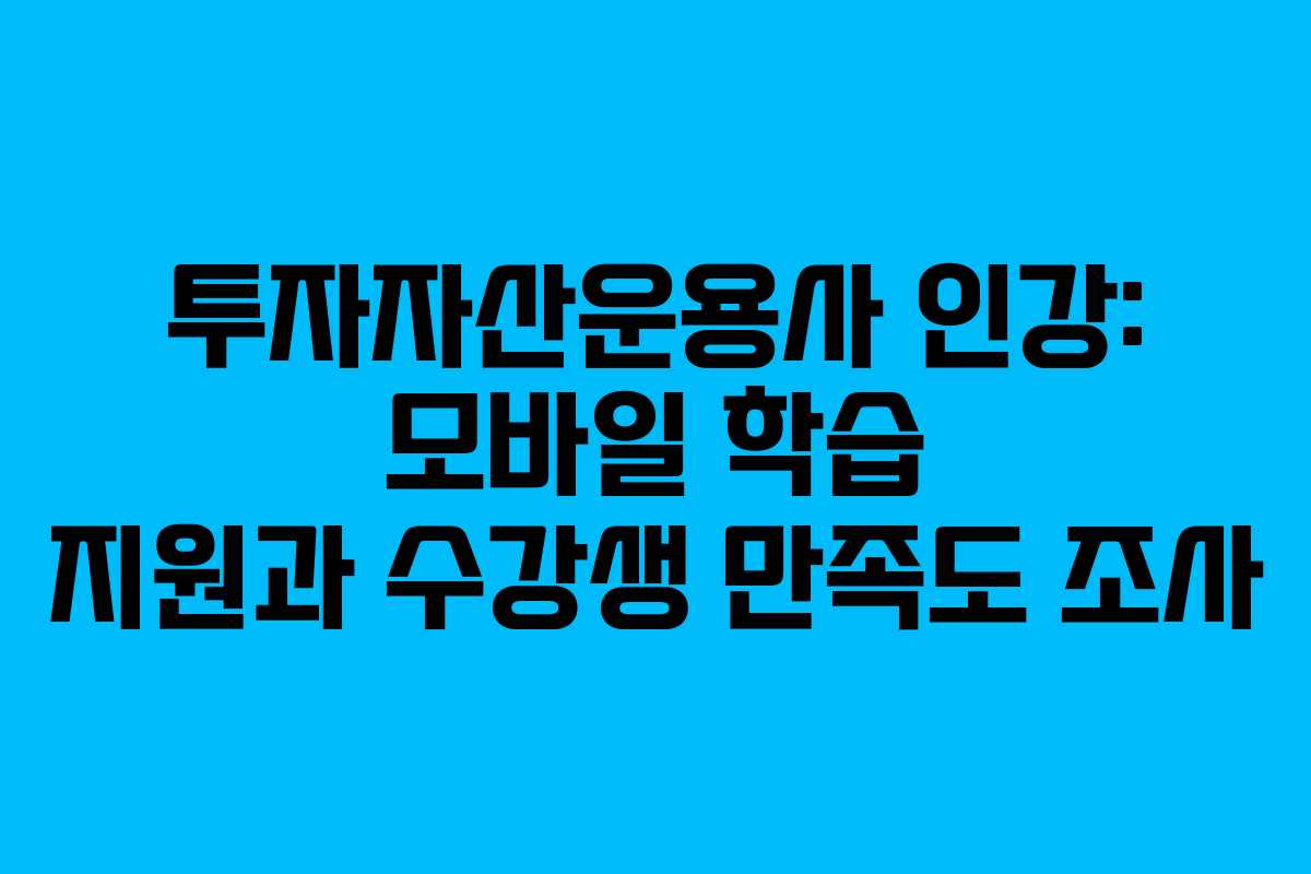 투자자산운용사 인강: 모바일 학습 지원과 수강생 만족도 조사