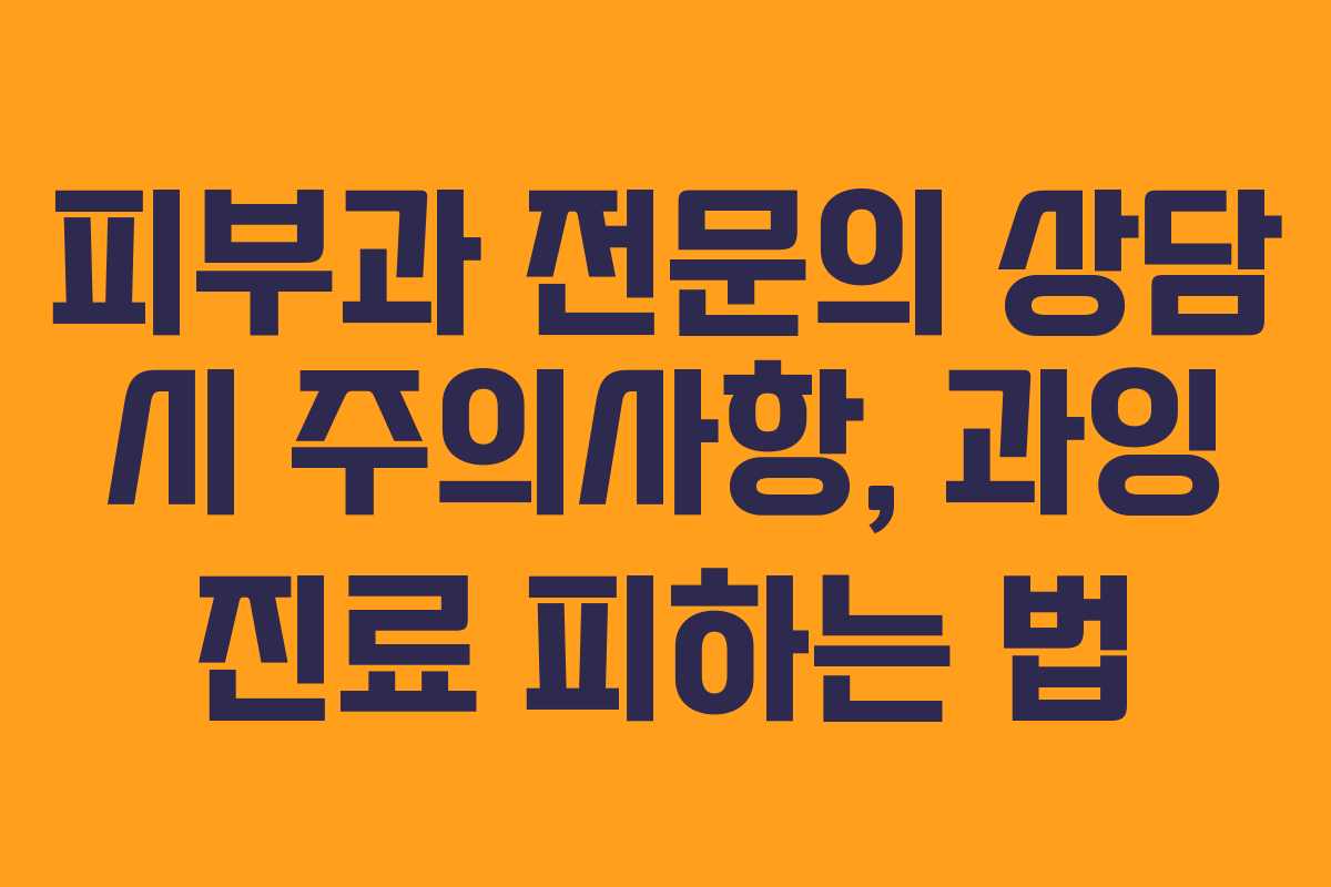 피부과 전문의 상담 시 주의사항, 과잉 진료 피하는 법