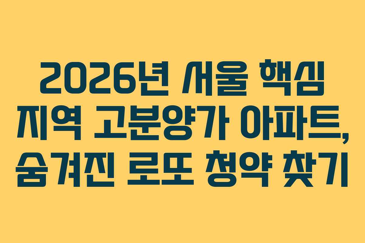 2026년 서울 핵심 지역 고분양가 아파트, 숨겨진 로또 청약 찾기