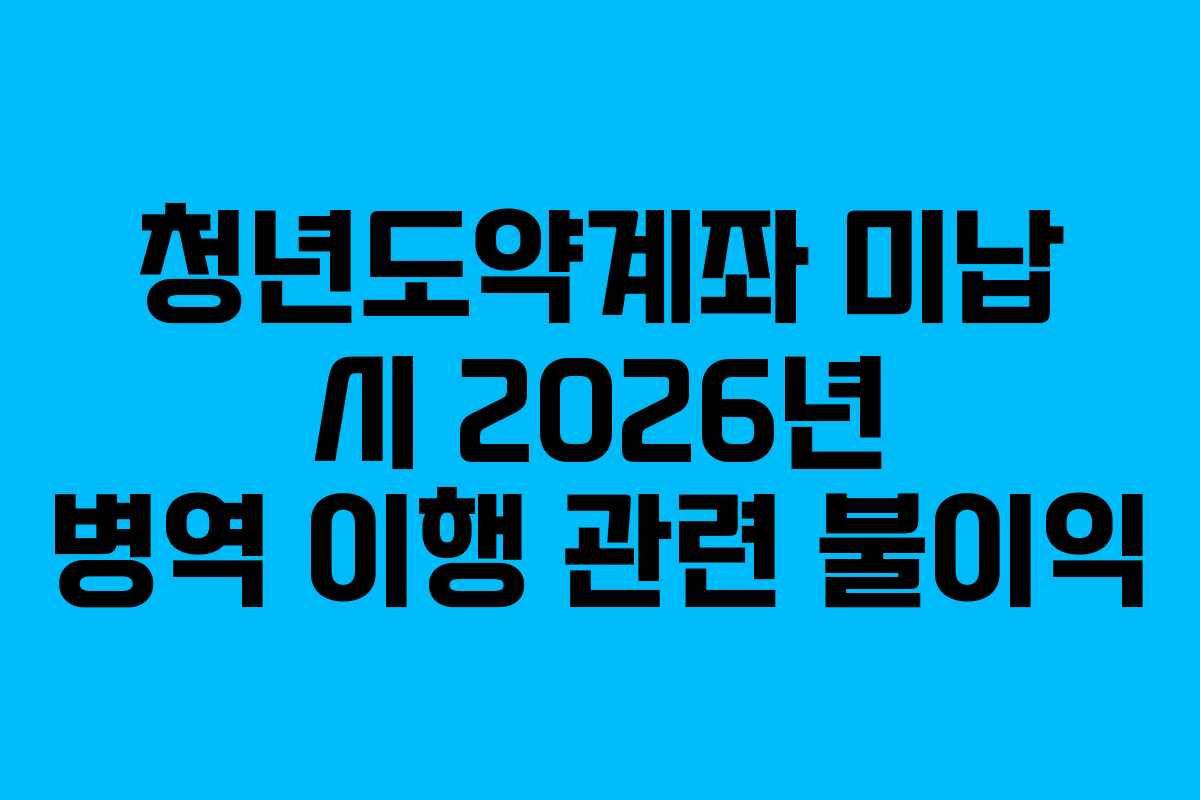 청년도약계좌 미납 시 2026년 병역 이행 관련 불이익