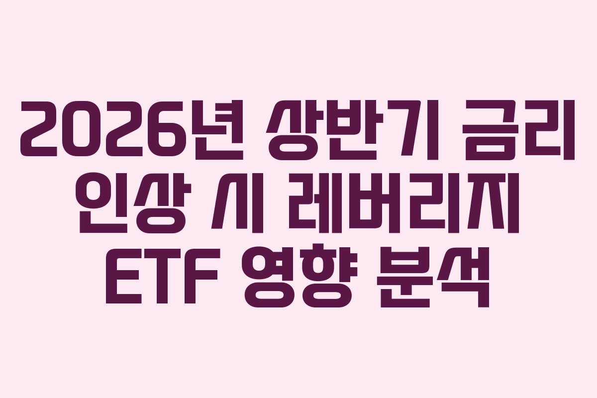 2026년 상반기 금리 인상 시 레버리지 ETF 영향 분석