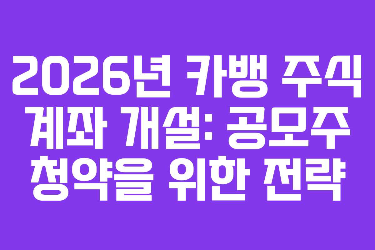2026년 카뱅 주식 계좌 개설: 공모주 청약을 위한 전략