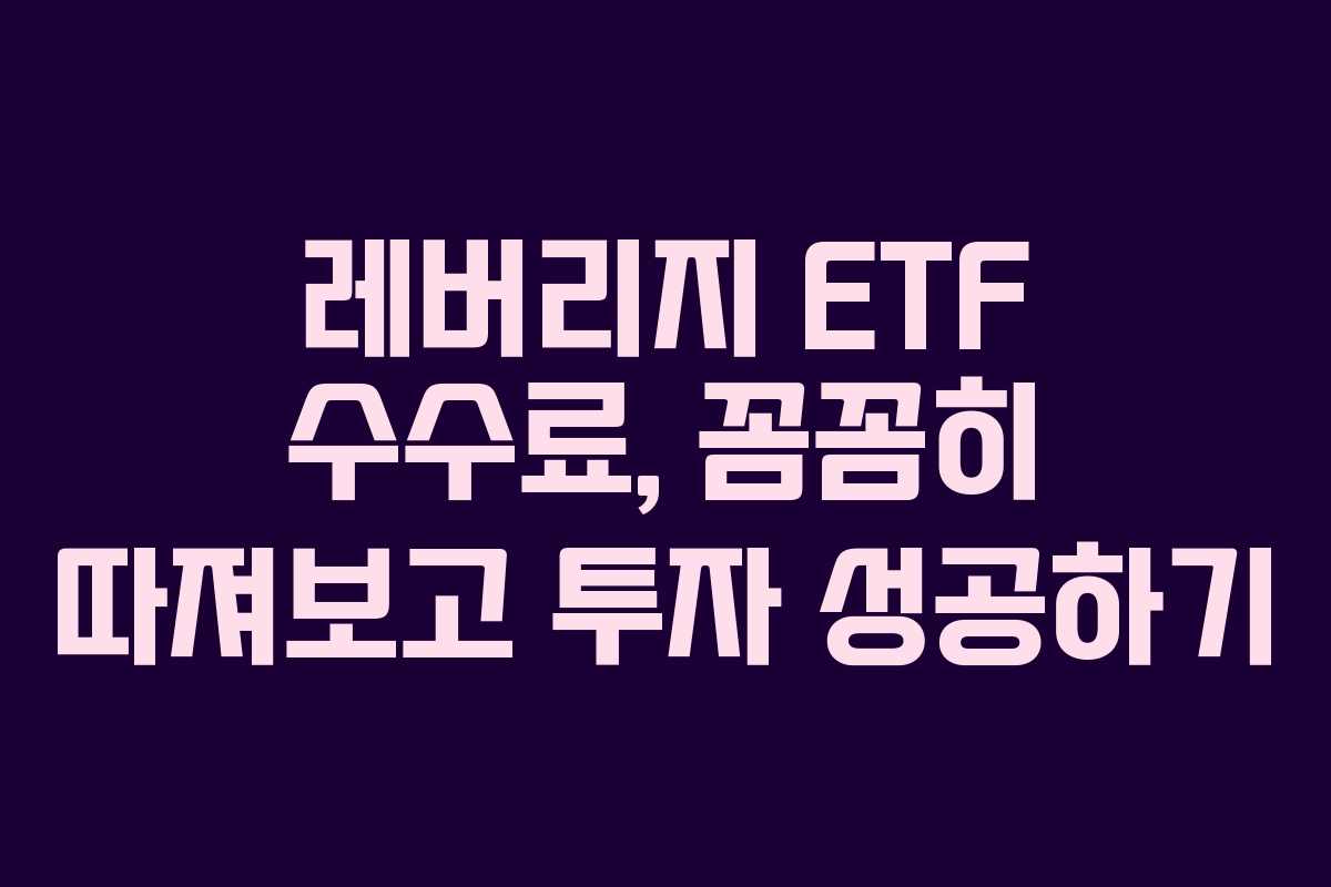 레버리지 ETF 수수료, 꼼꼼히 따져보고 투자 성공하기