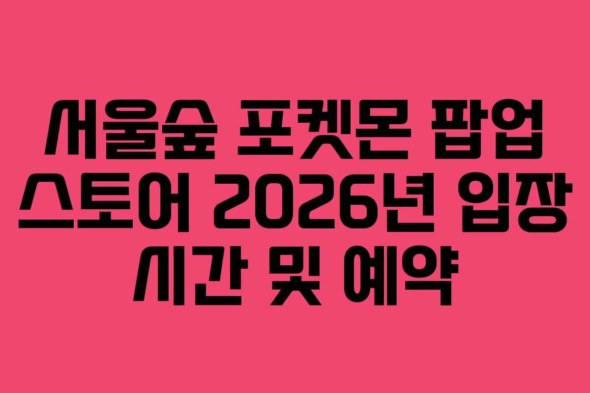 서울숲 포켓몬 팝업 스토어 2026년 입장 시간 및 예약
