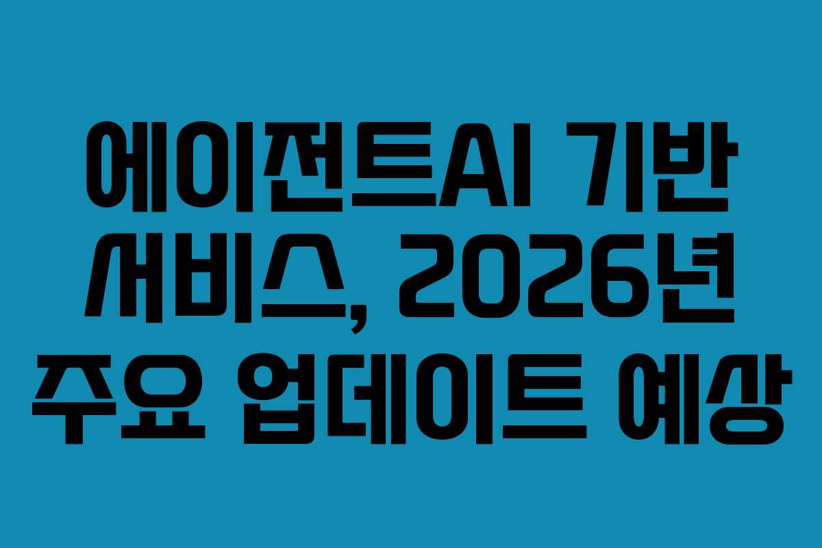 에이전트AI 기반 서비스, 2026년 주요 업데이트 예상