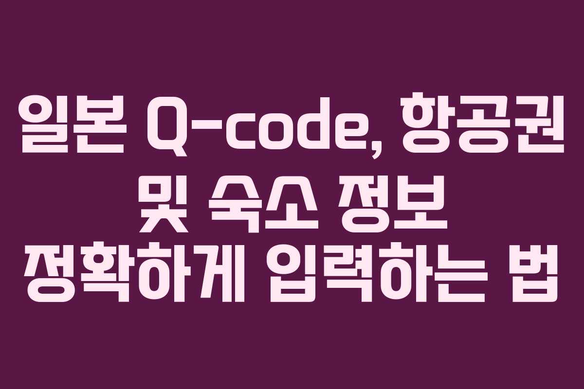 일본 Q-code, 항공권 및 숙소 정보 정확하게 입력하는 법