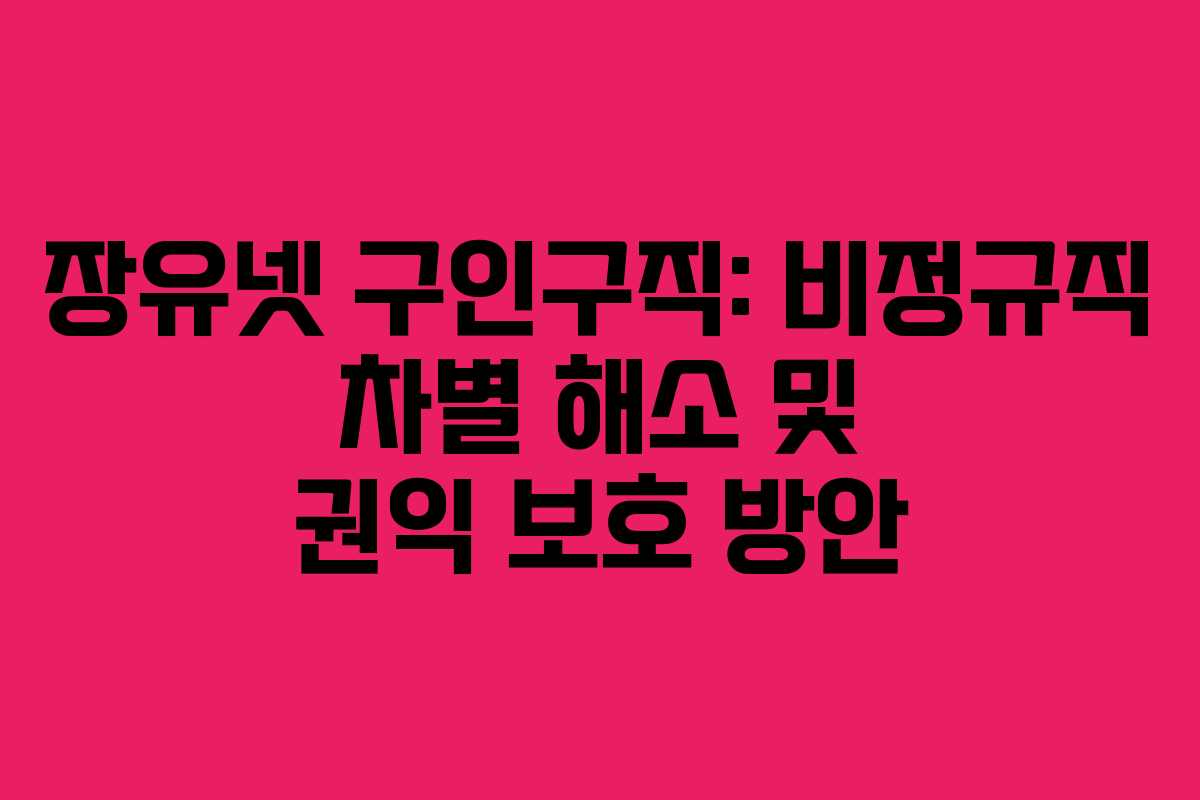 장유넷 구인구직: 비정규직 차별 해소 및 권익 보호 방안