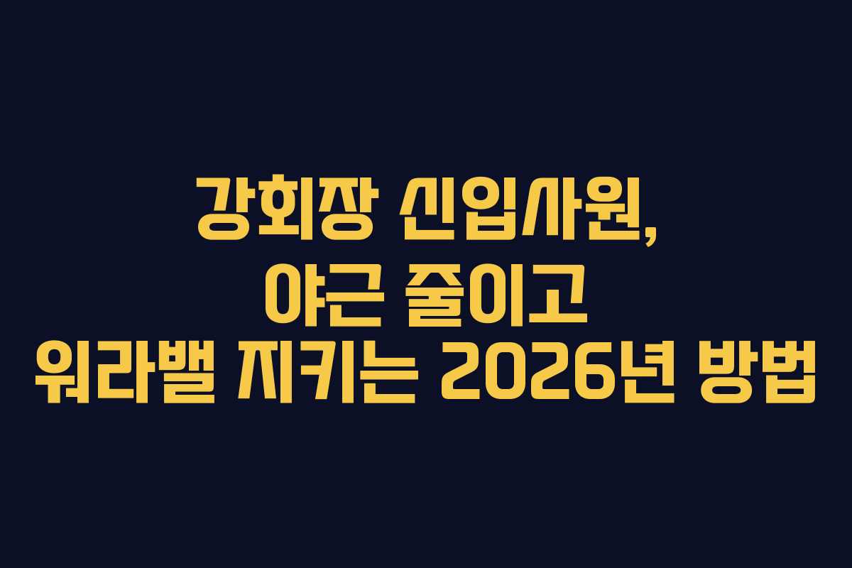 강회장 신입사원, 야근 줄이고 워라밸 지키는 2026년 방법