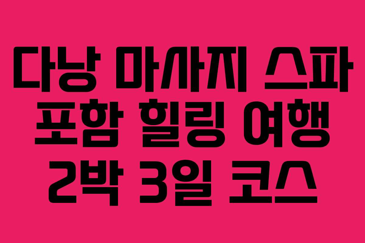 다낭 마사지 스파 포함 힐링 여행 2박 3일 코스