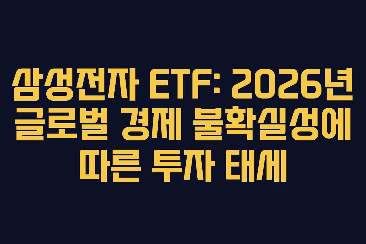 삼성전자 ETF: 2026년 글로벌 경제 불확실성에 따른 투자 태세