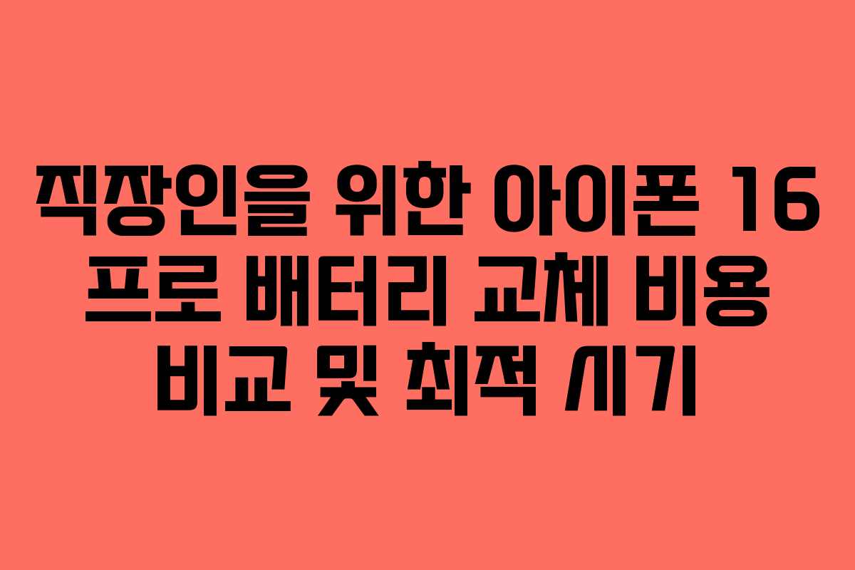 직장인을 위한 아이폰 16 프로 배터리 교체 비용 비교 및 최적 시기