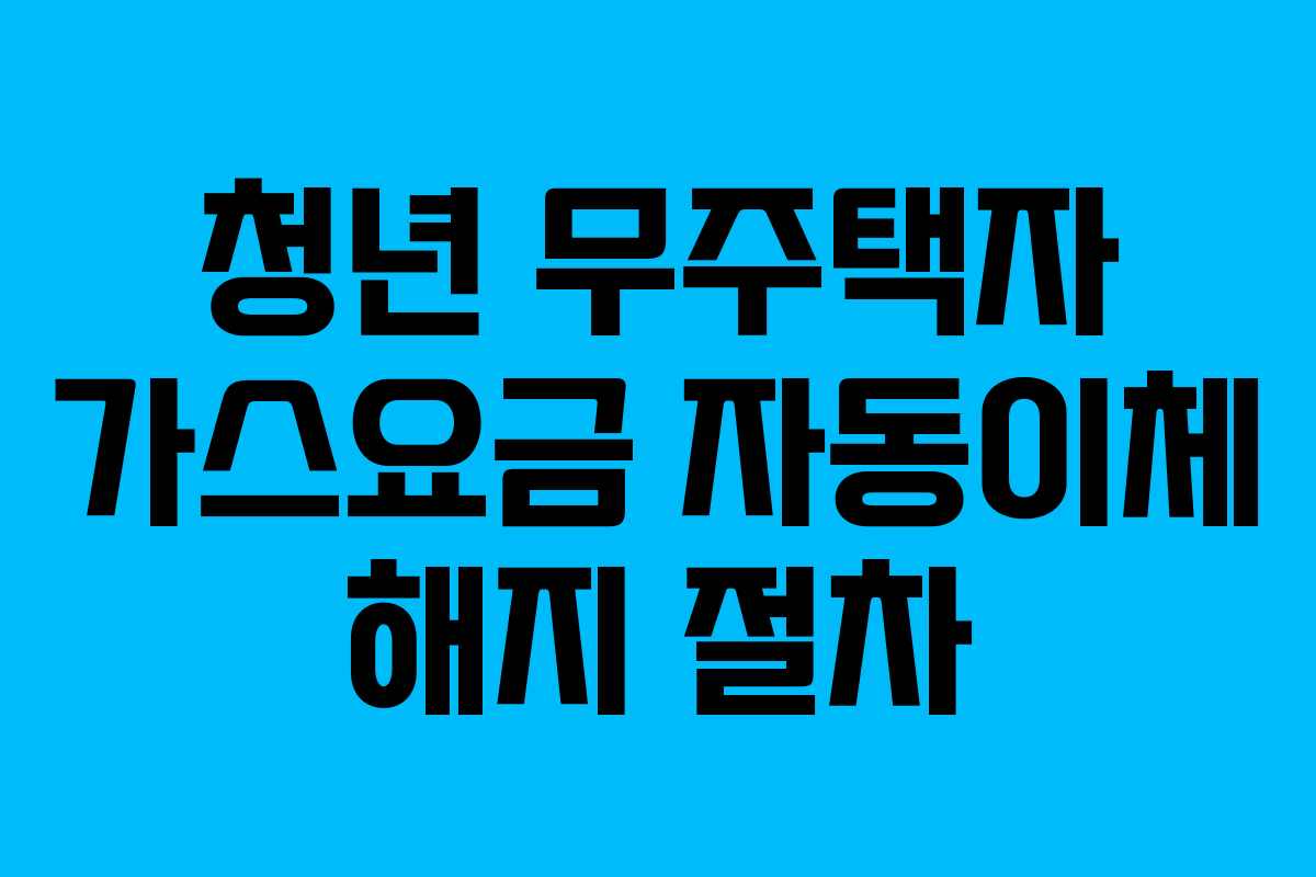 청년 무주택자 가스요금 자동이체 해지 절차