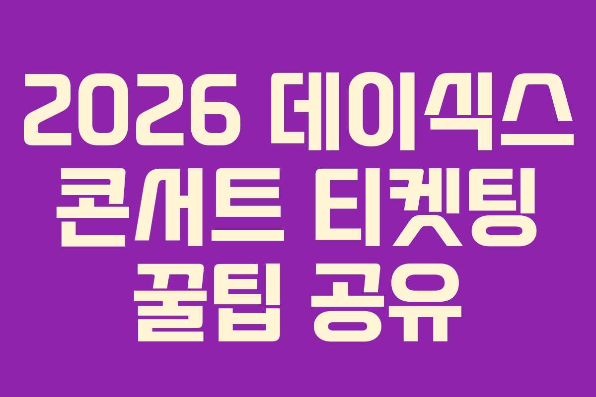 2026 데이식스 콘서트 티켓팅 꿀팁 공유