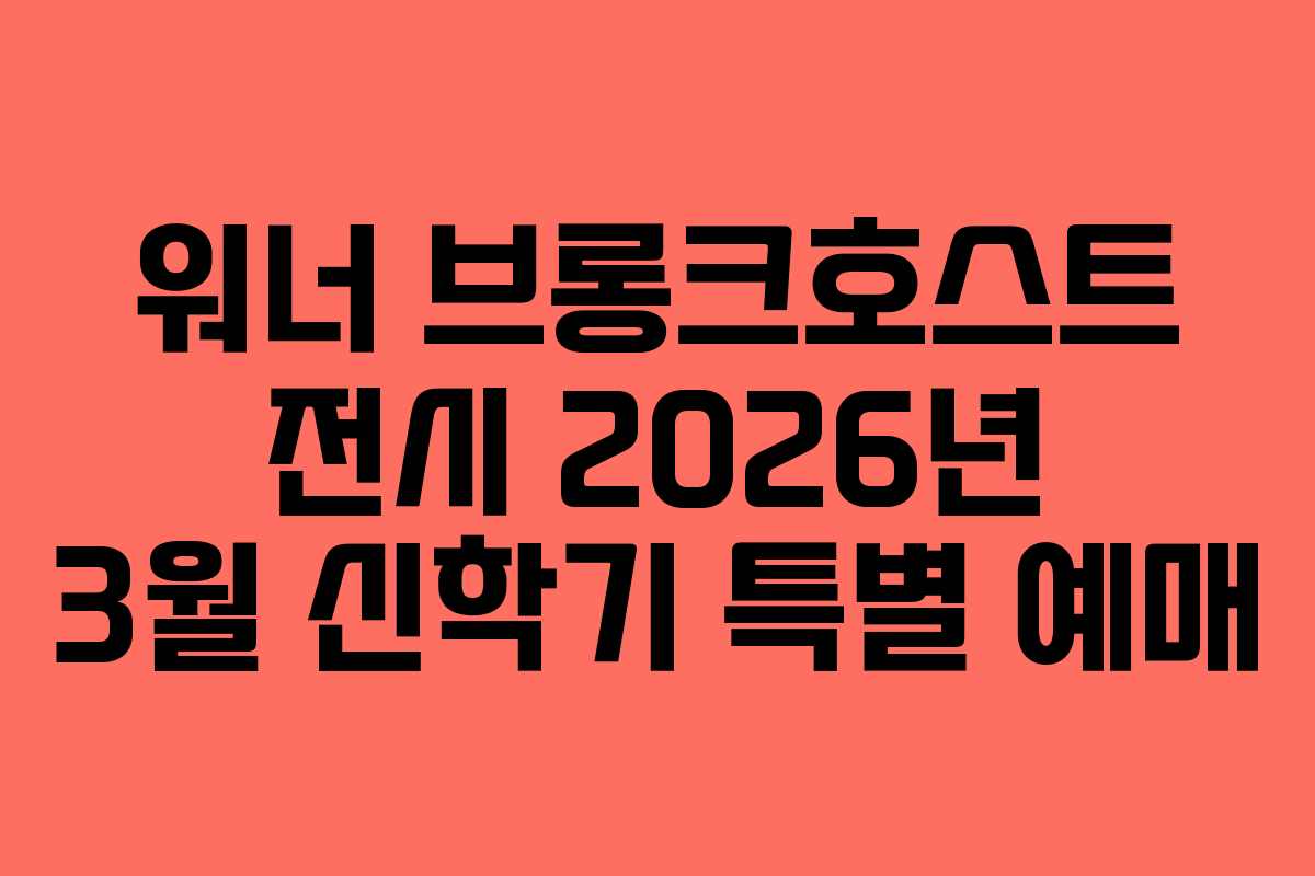 워너 브롱크호스트 전시 2026년 3월 신학기 특별 예매