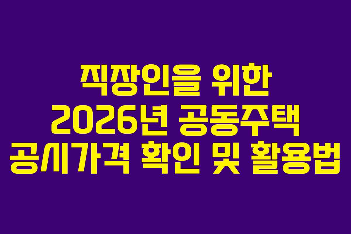 직장인을 위한 2026년 공동주택 공시가격 확인 및 활용법