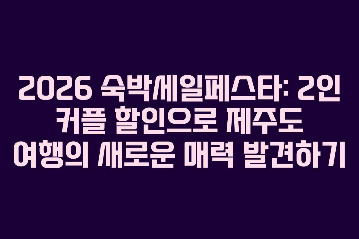 2026 숙박세일페스타: 2인 커플 할인으로 제주도 여행의 새로운 매력 발견하기