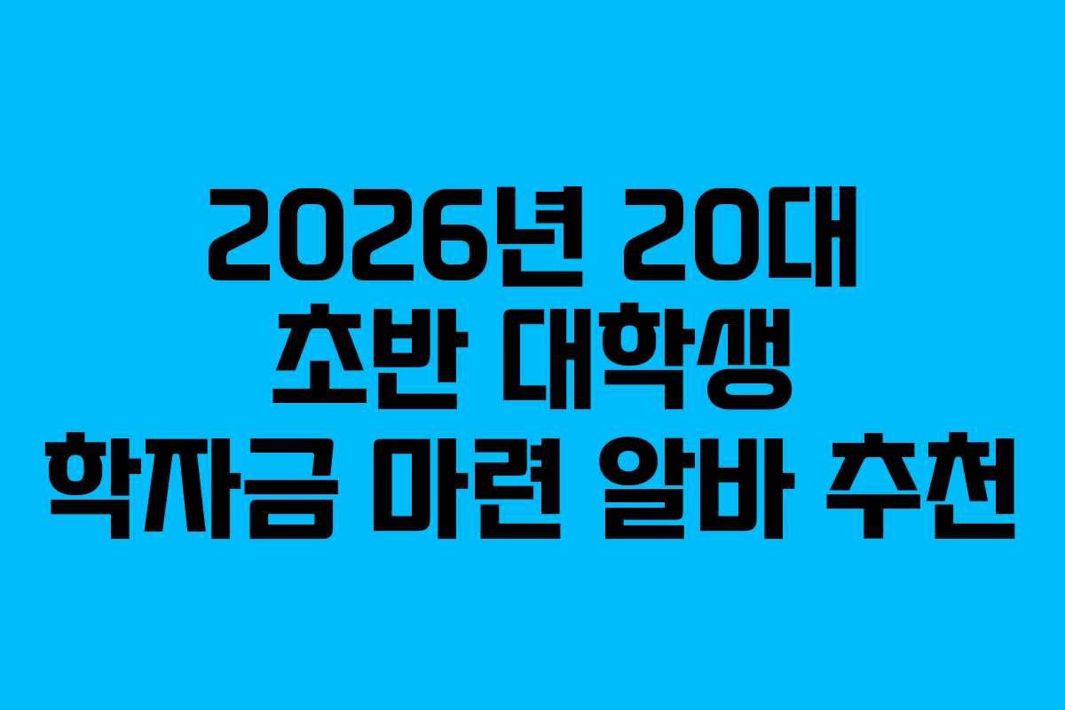 2026년 20대 초반 대학생 학자금 마련 알바 추천