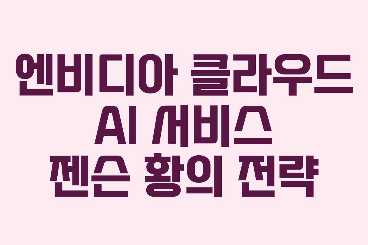 엔비디아 클라우드 AI 서비스 젠슨 황의 전략