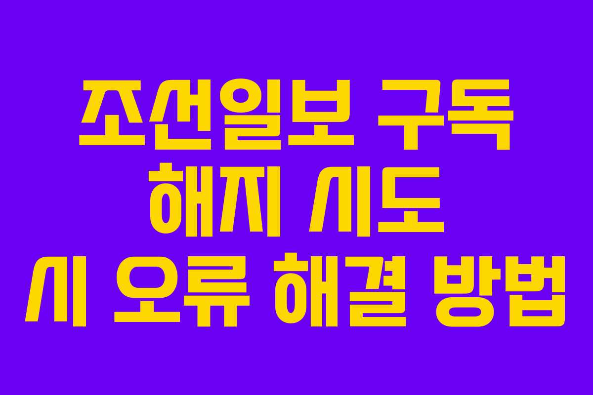 조선일보 구독 해지 시도 시 오류 해결 방법