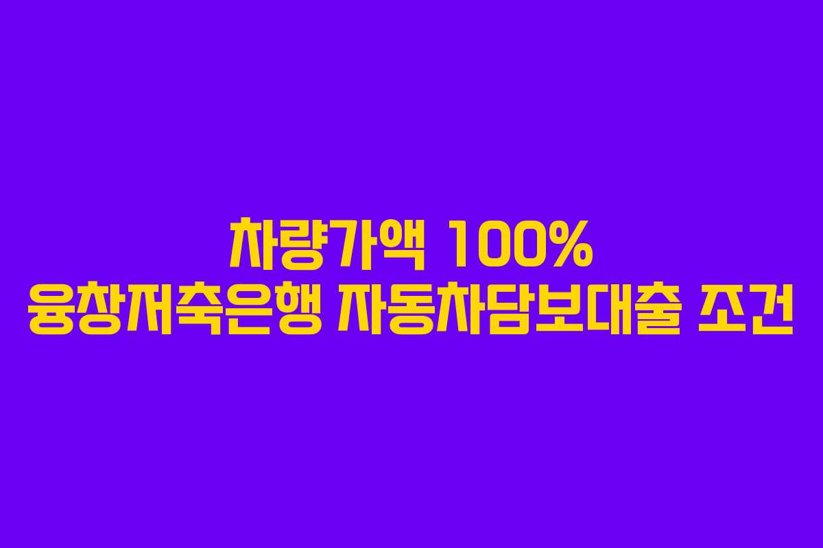 차량가액 100% 융창저축은행 자동차담보대출 조건