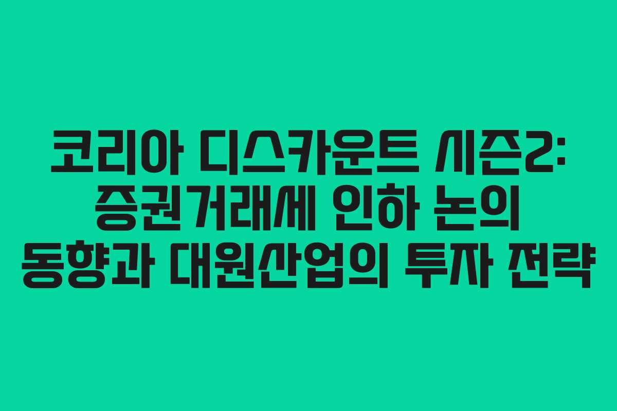 코리아 디스카운트 시즌2: 증권거래세 인하 논의 동향과 대원산업의 투자 전략