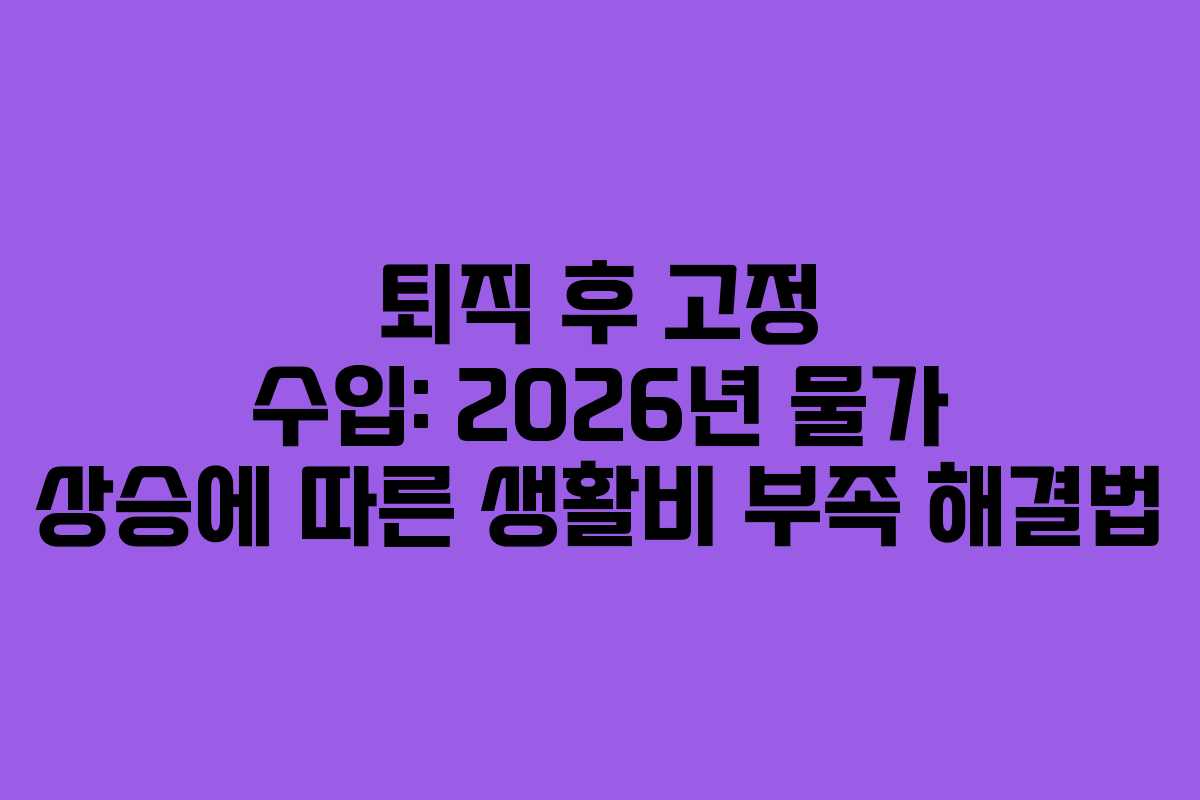 퇴직 후 고정 수입: 2026년 물가 상승에 따른 생활비 부족 해결법
