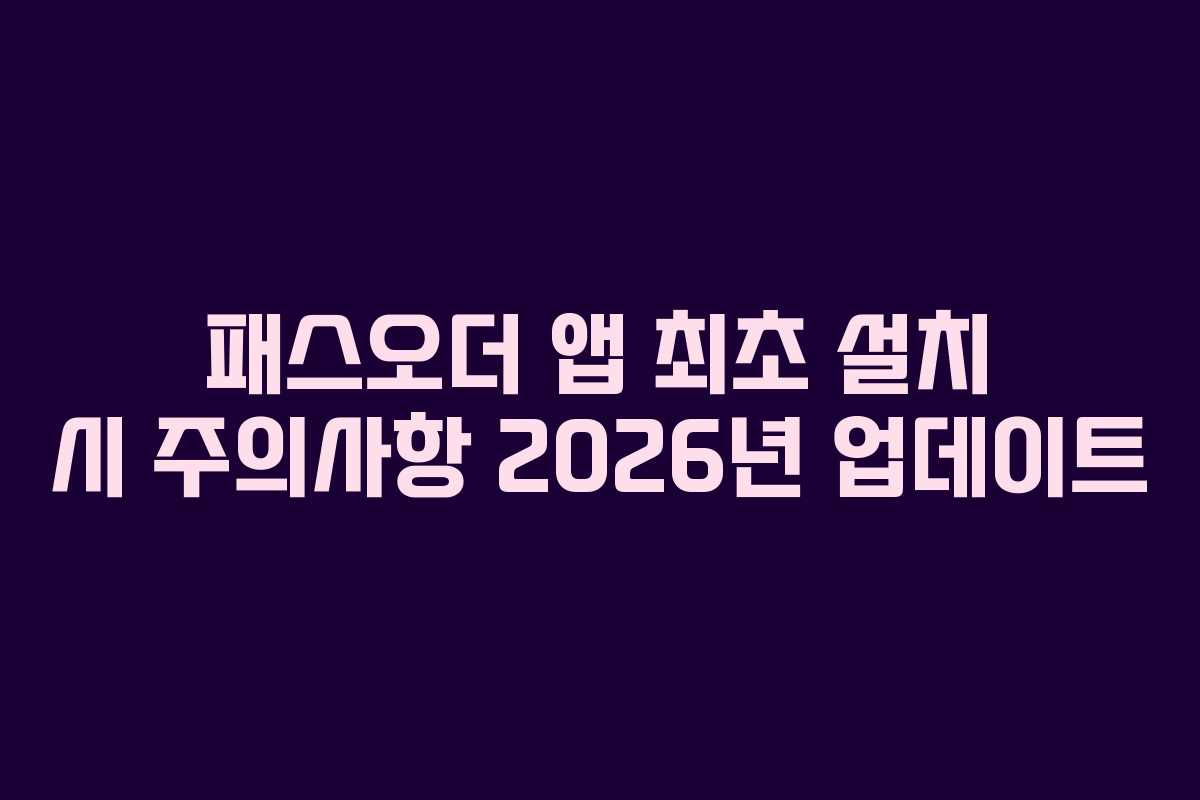 패스오더 앱 최초 설치 시 주의사항 2026년 업데이트