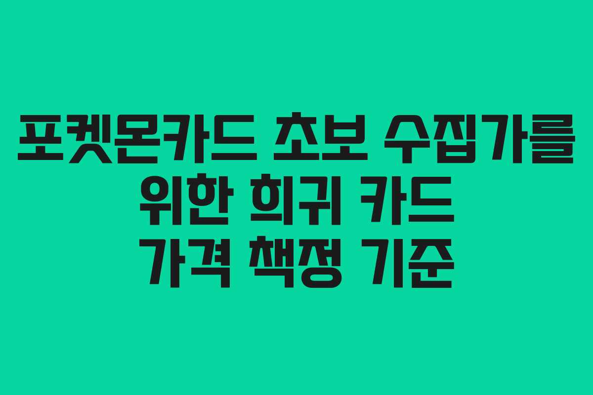 포켓몬카드 초보 수집가를 위한 희귀 카드 가격 책정 기준