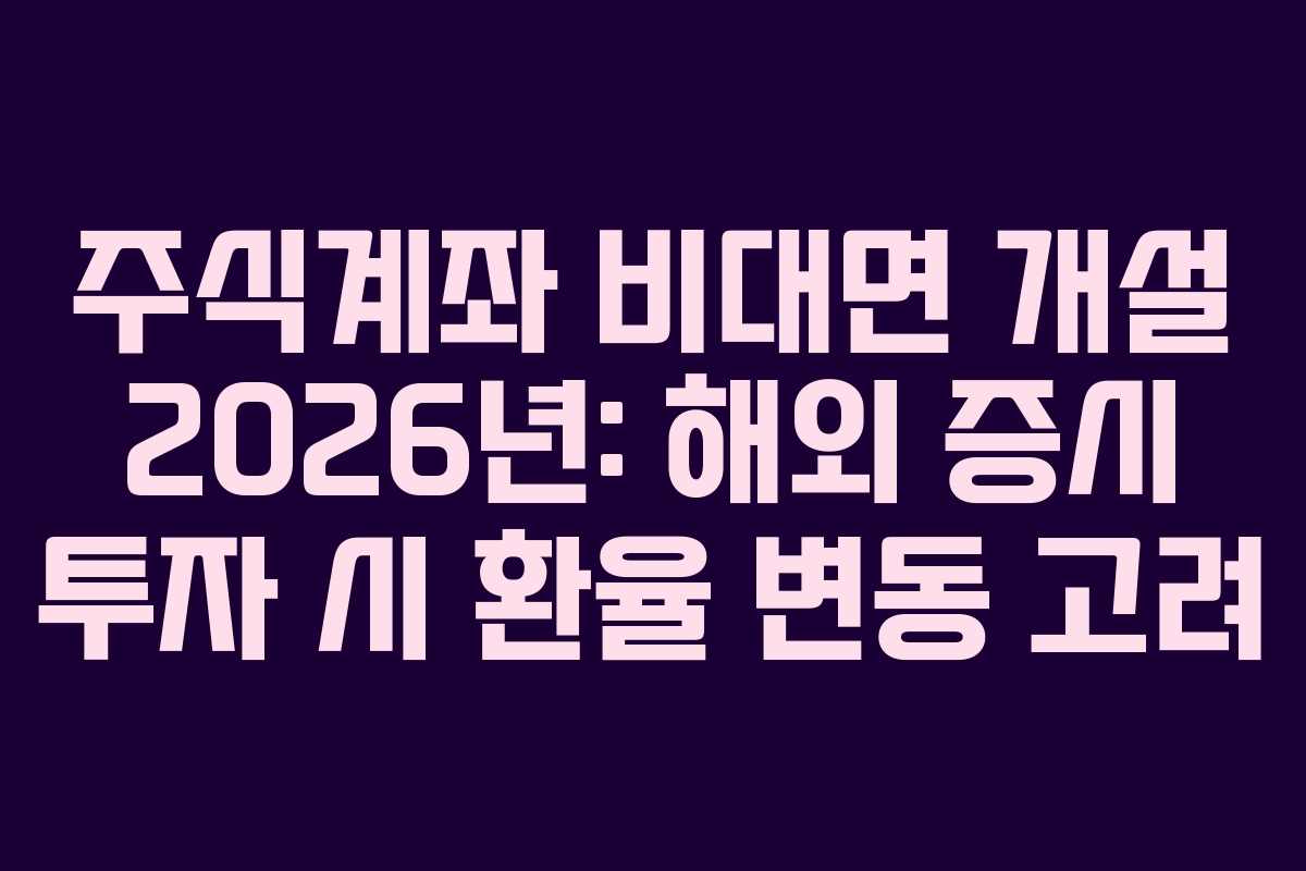 주식계좌 비대면 개설 2026년: 해외 증시 투자 시 환율 변동 고려