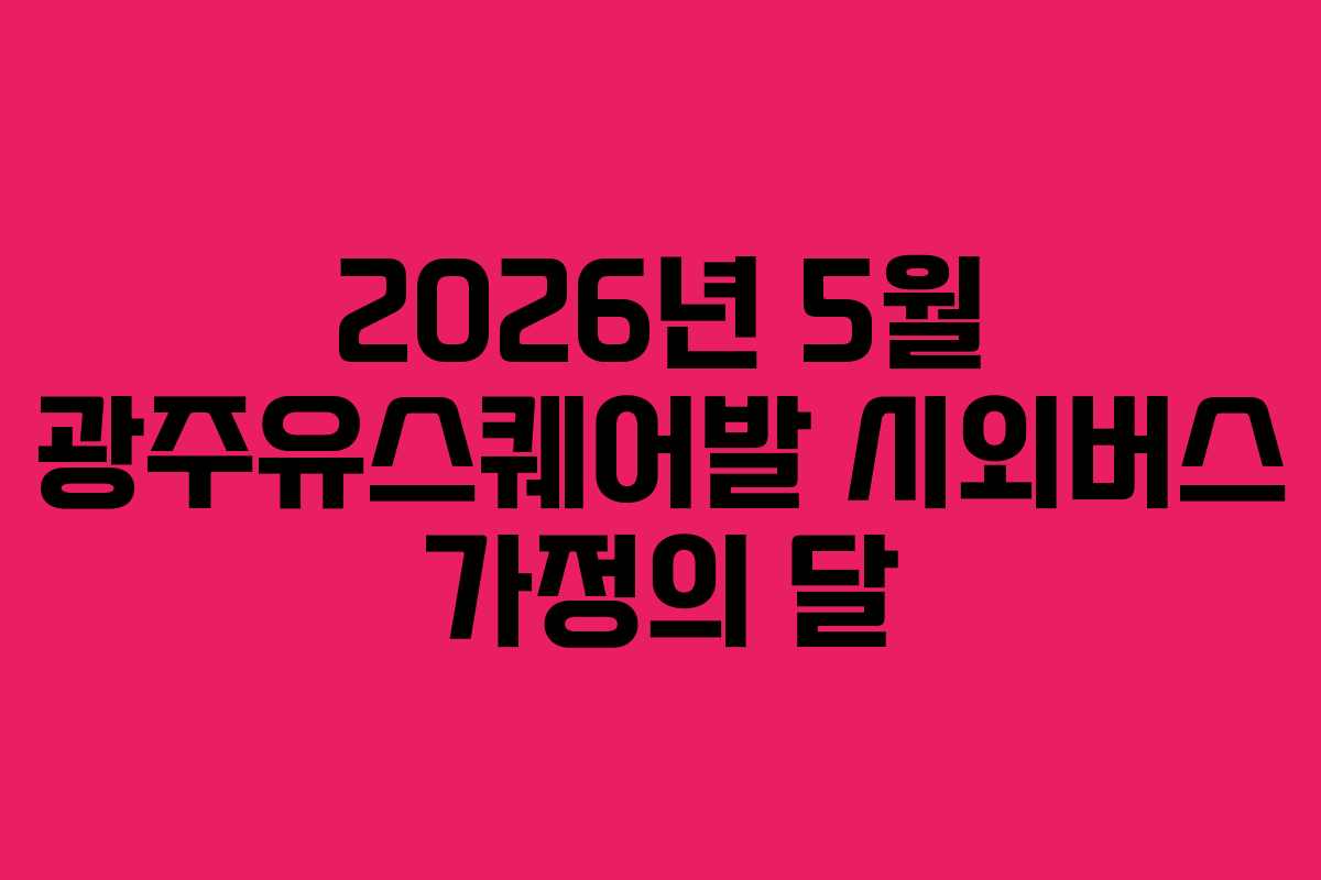 2026년 5월 광주유스퀘어발 시외버스 가정의 달
