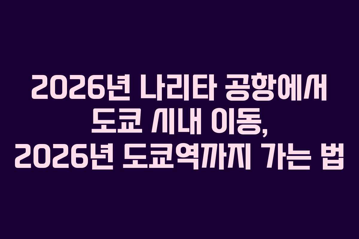 2026년 나리타 공항에서 도쿄 시내 이동, 2026년 도쿄역까지 가는 법