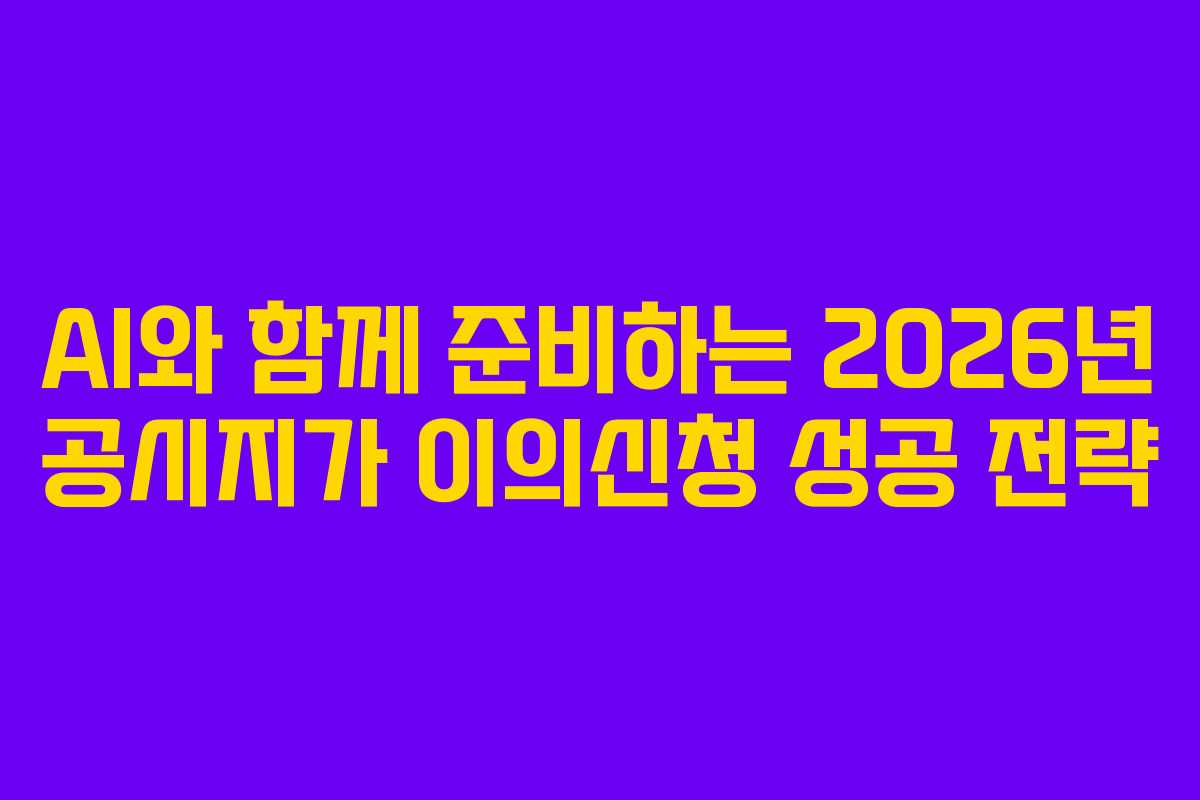 AI와 함께 준비하는 2026년 공시지가 이의신청 성공 전략