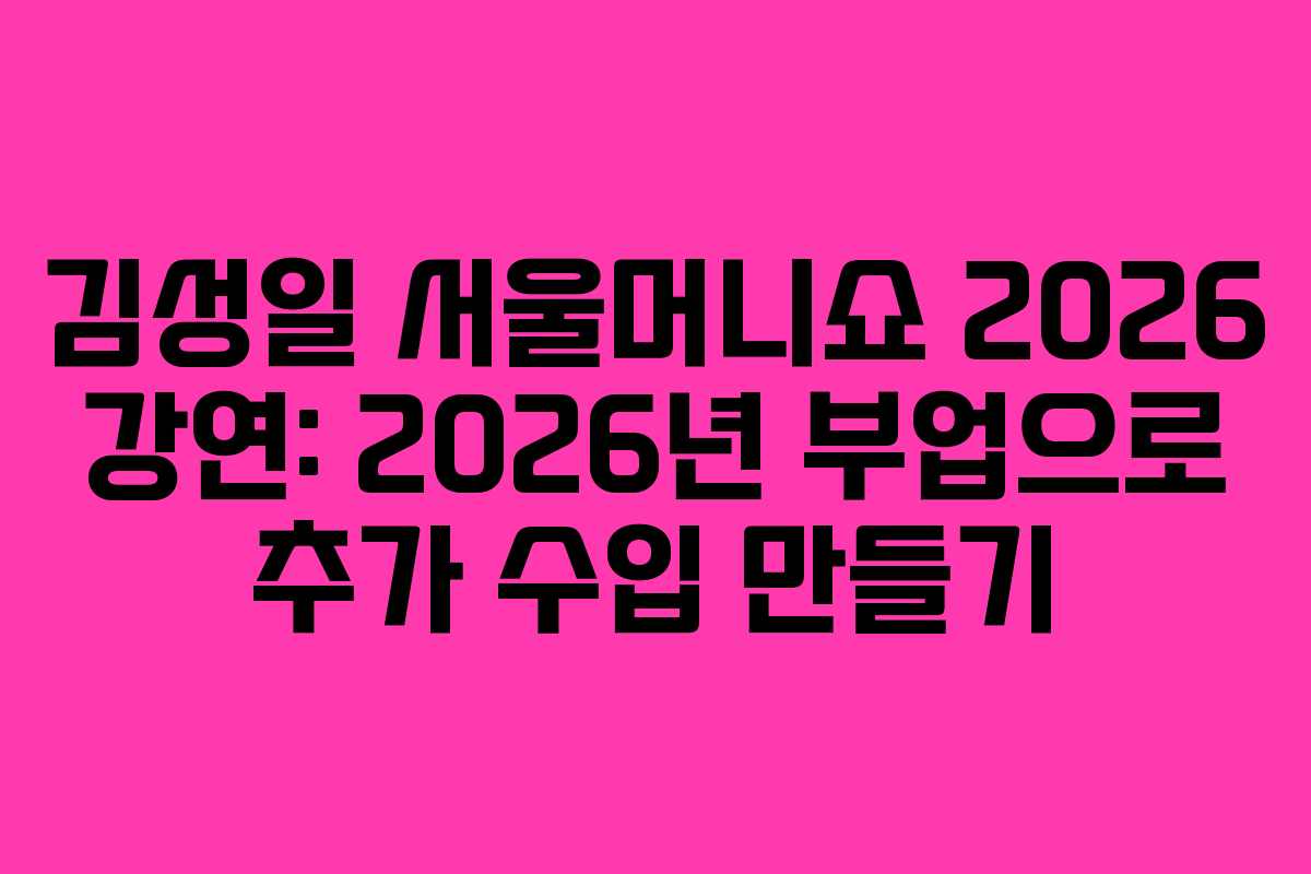 김성일 서울머니쇼 2026 강연: 2026년 부업으로 추가 수입 만들기