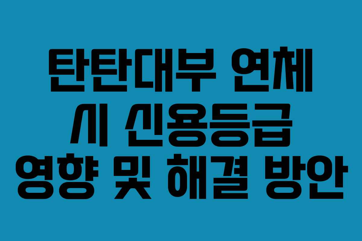탄탄대부 연체 시 신용등급 영향 및 해결 방안