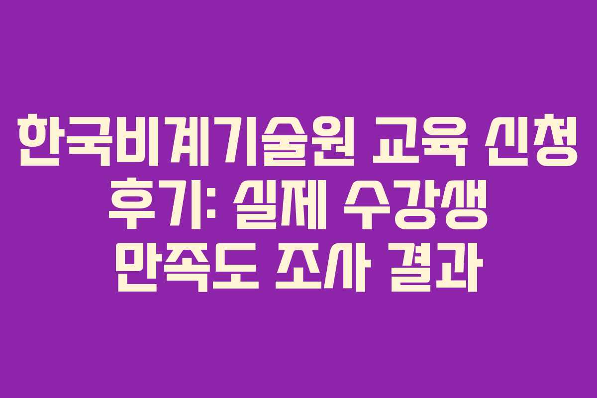 한국비계기술원 교육 신청 후기: 실제 수강생 만족도 조사 결과