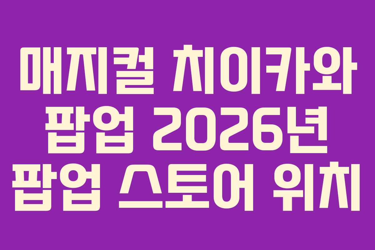 매지컬 치이카와 팝업 2026년 팝업 스토어 위치